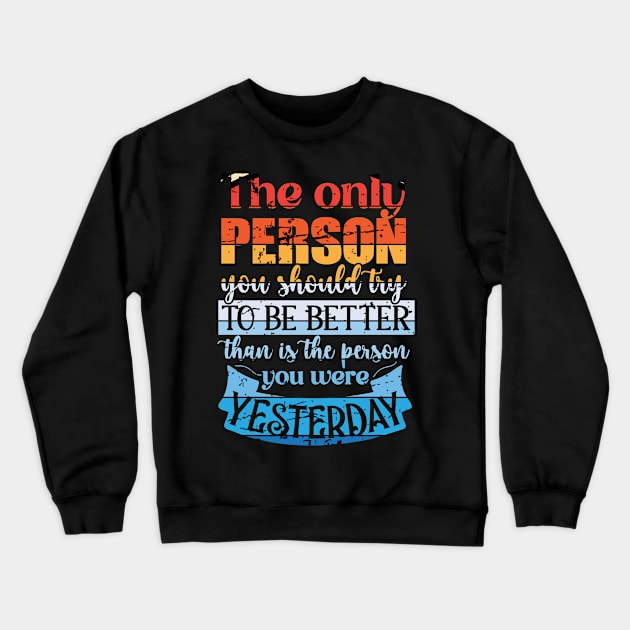The Only Person You Should Try to be Better than is the Person you Were Yesterday Crewneck Sweatshirt by mebcreations